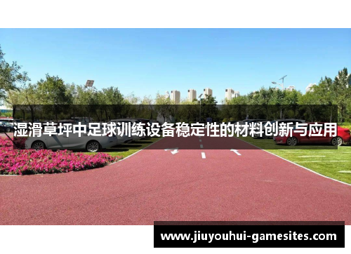 湿滑草坪中足球训练设备稳定性的材料创新与应用
