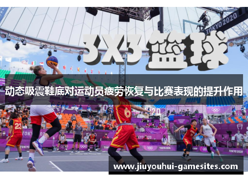动态吸震鞋底对运动员疲劳恢复与比赛表现的提升作用